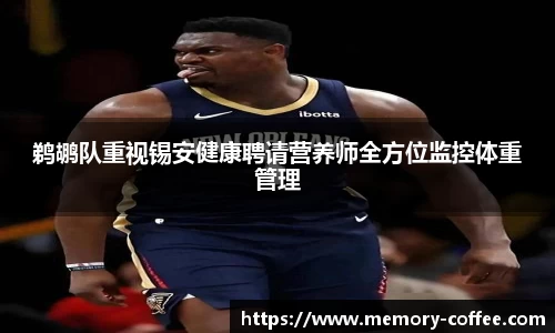 鹈鹕队重视锡安健康聘请营养师全方位监控体重管理