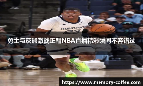 悟空体育勇士与灰熊激战正酣NBA直播精彩瞬间不容错过